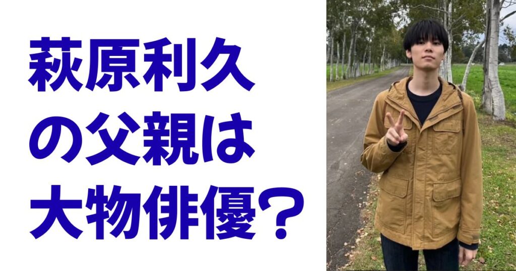 萩原利久の父親は大物俳優？