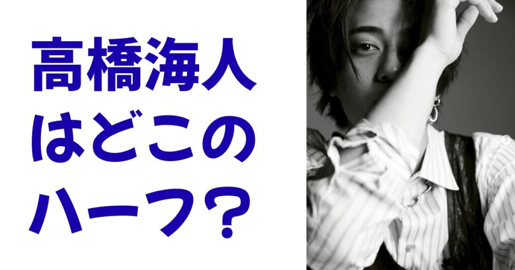 高橋海人はどこのハーフ？