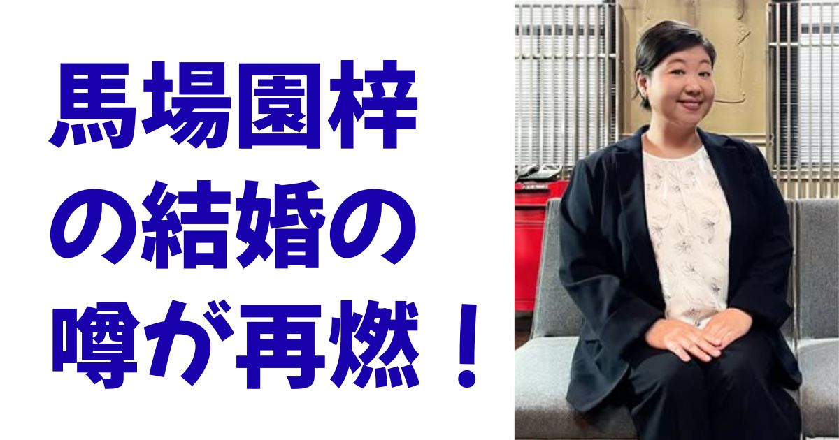 馬場園梓の結婚の噂が再燃！
