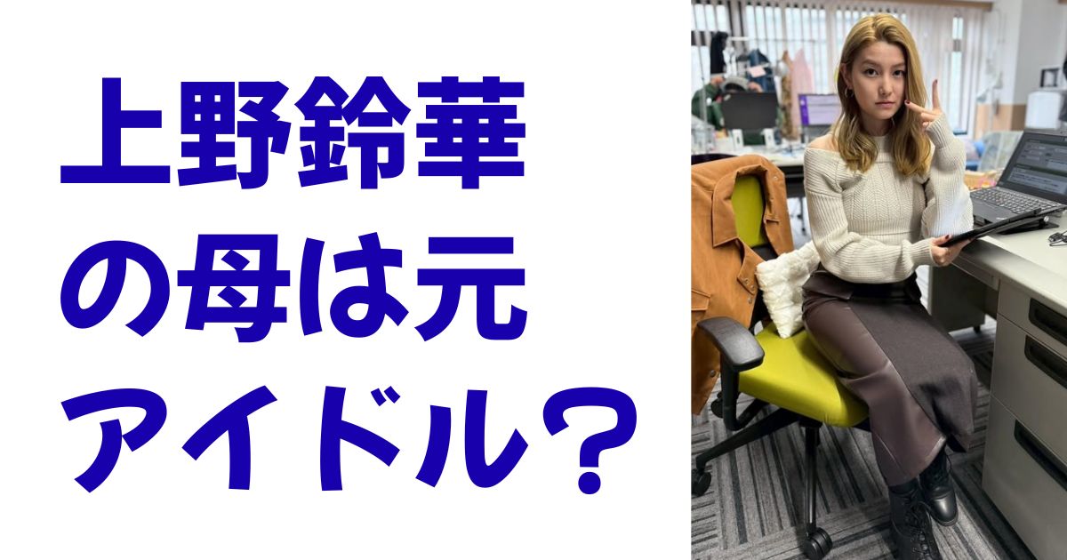 上野鈴華の母は元アイドル？