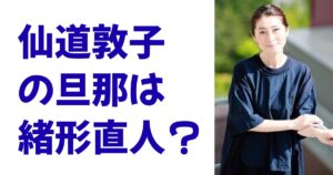 仙道敦子の旦那は緒形直人？
