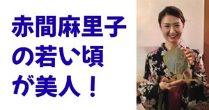 赤間麻里子の若い頃が美人！